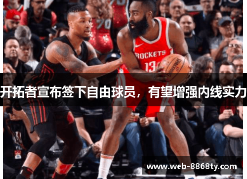 开拓者宣布签下自由球员，有望增强内线实力