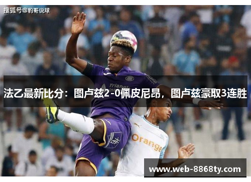 法乙最新比分:图卢兹2-0佩皮尼昂,图卢兹豪取3连胜
