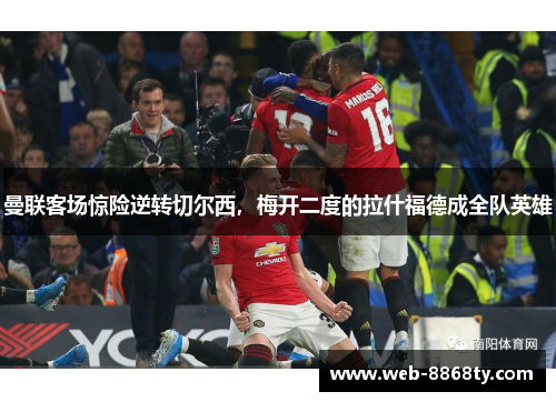 曼联客场惊险逆转切尔西，梅开二度的拉什福德成全队英雄