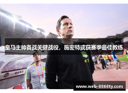 皇马主帅备战关键战役,施密特或获赛季最佳教练