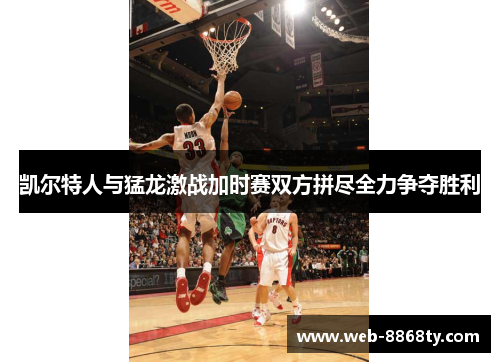 凯尔特人与猛龙激战加时赛双方拼尽全力争夺胜利