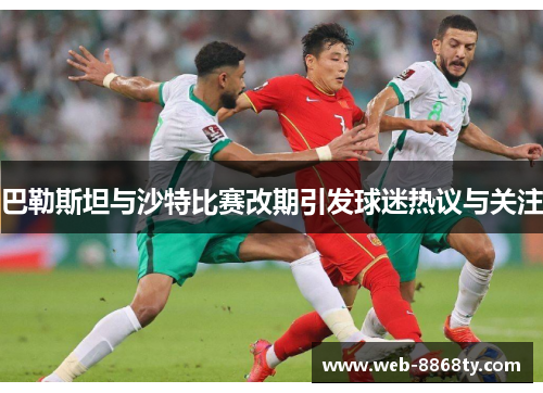 巴勒斯坦与沙特比赛改期引发球迷热议与关注