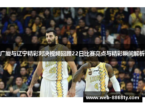 广厦与辽宁精彩对决视频回顾22日比赛亮点与精彩瞬间解析