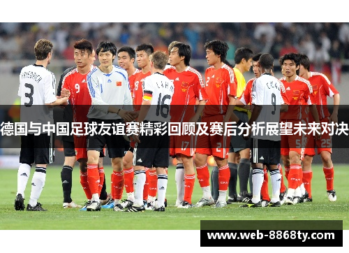 德国与中国足球友谊赛精彩回顾及赛后分析展望未来对决