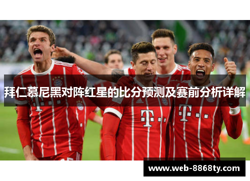 拜仁慕尼黑对阵红星的比分预测及赛前分析详解