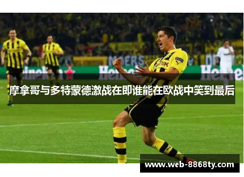 摩拿哥与多特蒙德激战在即谁能在欧战中笑到最后