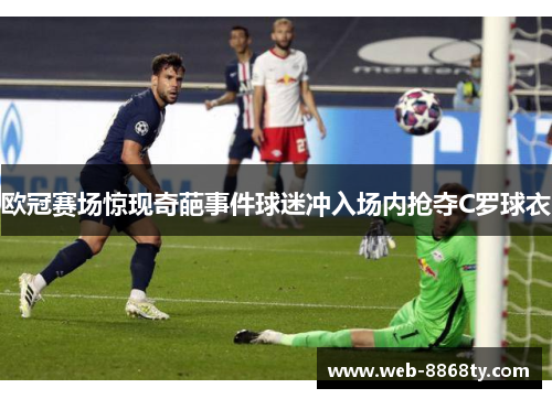 欧冠赛场惊现奇葩事件球迷冲入场内抢夺C罗球衣