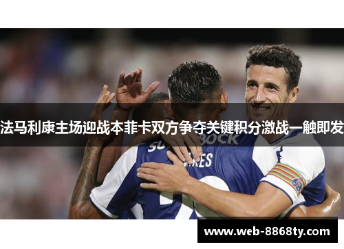 法马利康主场迎战本菲卡双方争夺关键积分激战一触即发
