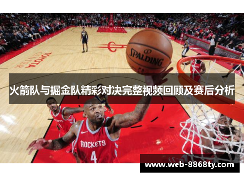 火箭队与掘金队精彩对决完整视频回顾及赛后分析